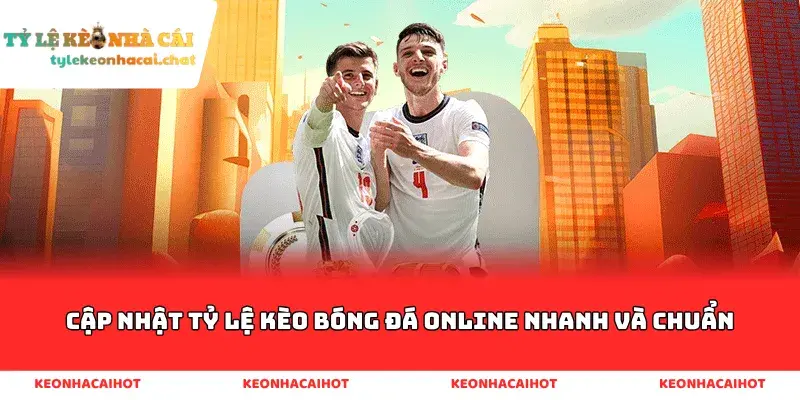 Cập nhật tỷ lệ kèo bóng đá online nhanh và chuẩn